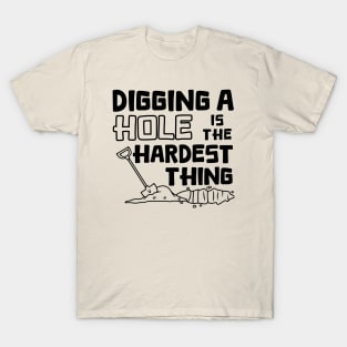 Digging A Hole Is The Hardest Thing T-Shirt